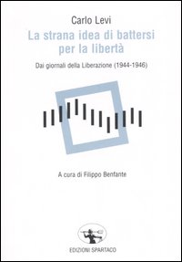 La strana idea di battersi per la libert&agrave;. Dai giornali della Liberazione (1944-1946)