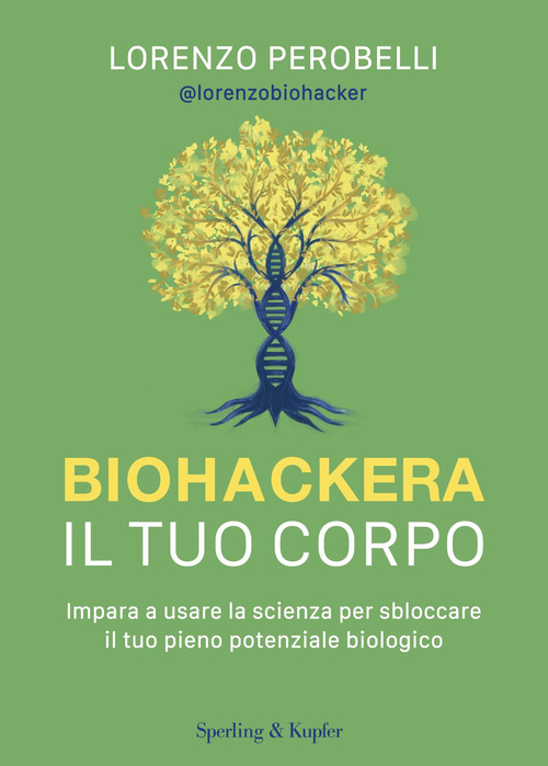 Biohackera il tuo corpo. Impara a usare la scienza per sbloccare il tuo pieno potenziale biologico