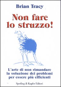 Non fare lo struzzo! L'arte di non rimandare la soluzione dei problemi per essere pi&ugrave; efficienti