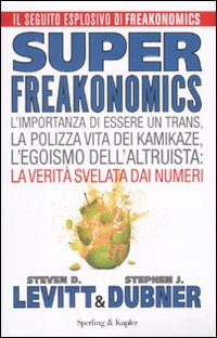 Superfreakonomics. L'importanza di essere un trans, la polizza vita dei kamikaze, l'egoismo dell'altruista: la verit&agrave; svelata dai numeri