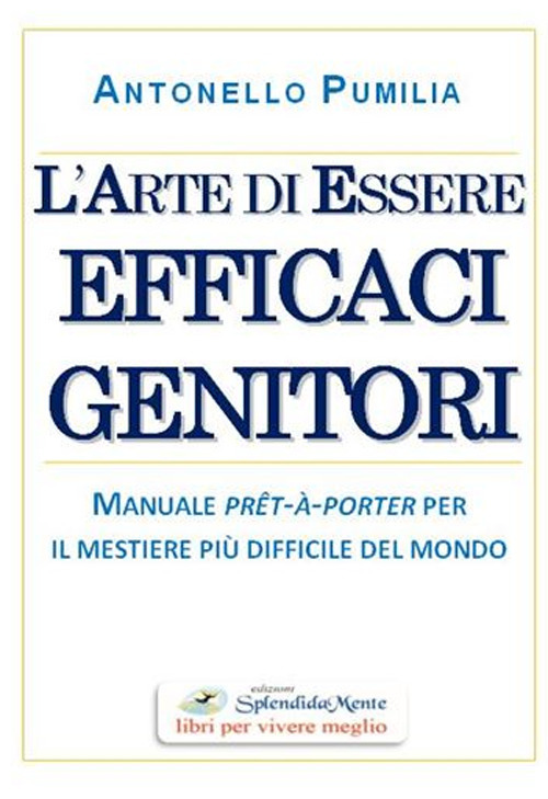 L'arte di essere efficaci genitori. Manuale pr&ecirc;t-&agrave;-porter per il mestiere pi&ugrave; difficile del mondo