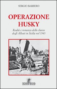Operazione Husky. Realt&agrave; e romanzo dello sbarco degli alleati in Sicilia nel 1943