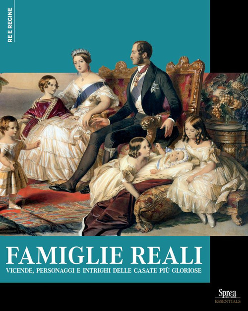 Famiglie reali. Vicende, personaggi e intrighi delle casate pi&ugrave; gloriose