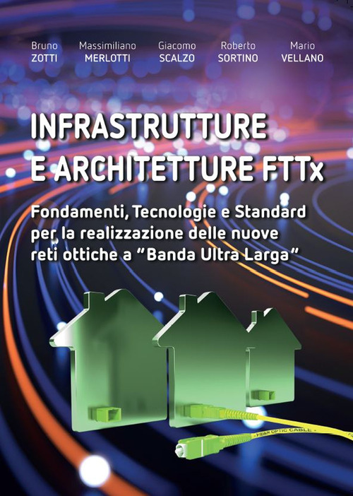 Infrastrutture e architetture FTTx. Fondamenti, tecnologie e standard per la realizzazione delle nuove reti ottiche a &laquo;Banda ultra larga&raquo;