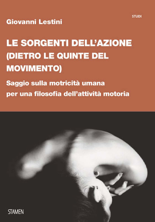 Le sorgenti dell'azione (dietro le quinte del movimento). Saggio sulla motricità umana per una filosofia dell'attività motoria