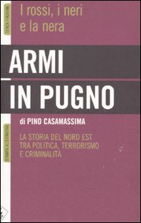 Armi in pugno. I rossi, i neri e la nera. La storia del Nord Est tra politica, terrorismo e criminalit&agrave;