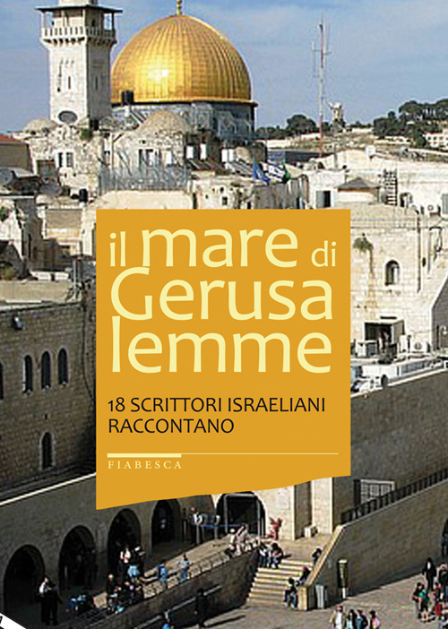 Il mare di Gerusalemme. 18 scrittori israeliani raccontano