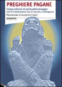 Preghiere pagane. Cinque millenni di spiritualit&agrave; selvaggia che il cristianesimo non &egrave; riuscito a estinguere