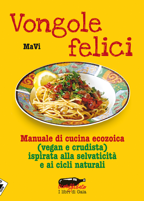 Vongole felici. Manuale di cucina ecozoica (vegan e crudista) ispirata alla selvaticit&agrave; e ai cicli naturali