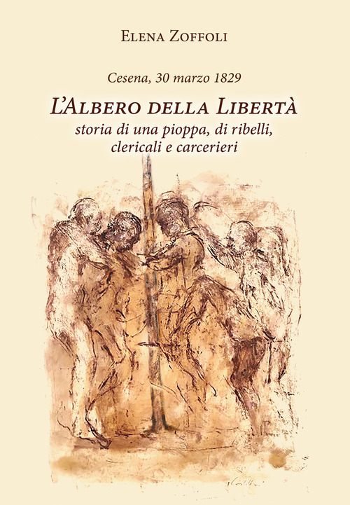 Cesena, 30 marzo 1829. L'albero della libert&agrave;. Storia di una pioppa, di ribelli, clericali e carcerieri