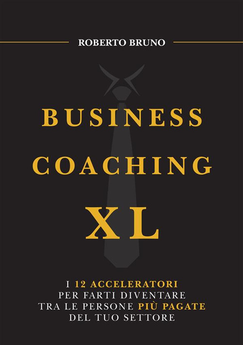Business coaching XL. I 12 acceleratori per farti diventare tra le persone pi&ugrave; pagate del tuo settore