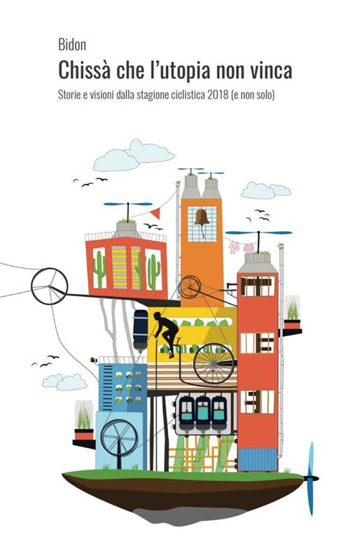 Chiss&agrave; che l'utopia non vinca. Storie e visioni dalla stagione ciclistica 2018 (e non solo)