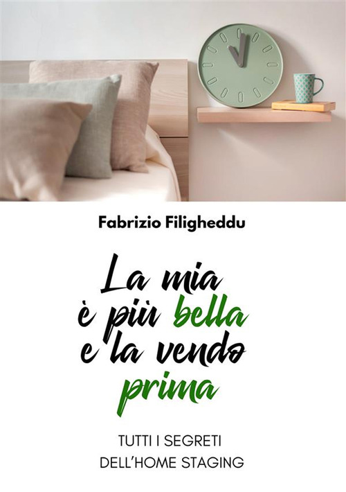 La mia &egrave; pi&ugrave; bella e la vendo prima. Tutti i segreti dell'home staging