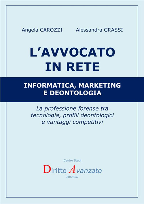 L'avvocato in rete. Informatica, marketing e deontologia. La professione forense tra tecnologia, profili deontologici e vantaggi competitivi
