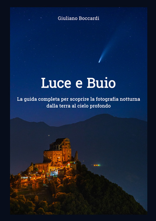 Luce e buio. La guida completa per scoprire la fotografia notturna dalla terra al cielo profondo