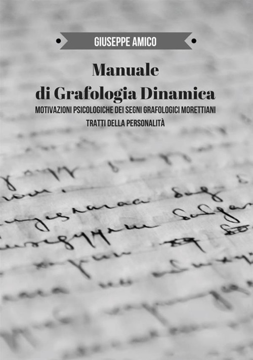Manuale di grafologia dinamica. Motivazioni psicologiche dei segni grafologici morettiani. Tratti della personalit&agrave;