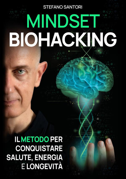 Mindset biohacking. Il metodo per conquistare salute, energia e longevit&agrave;