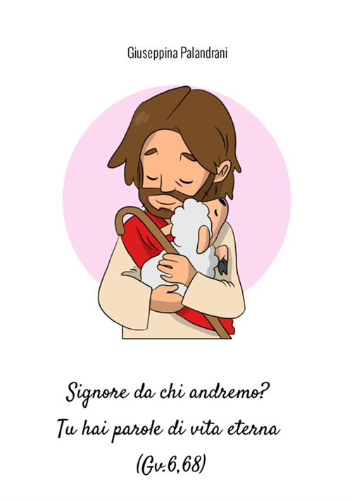 Signore da chi andremo? Tu hai parole di vita eterna (Gv.6,68)