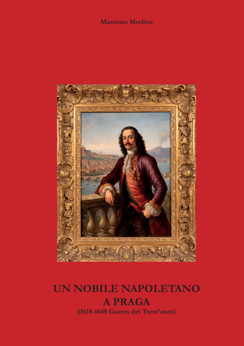 Un nobile napoletano a Praga. 1618-1648 Guerra dei Trent'anni