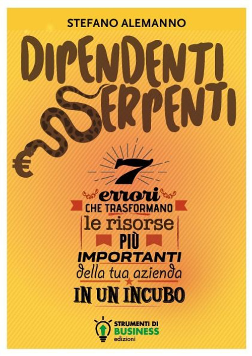 Dipendenti serpenti. 7 errori che trasformano le risorse pi&ugrave; importanti della tua azienda in un incubo