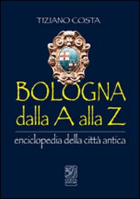 Bologna dalla A alla Z. Enciclopedia della citt&agrave; antica