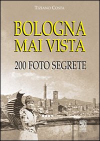 Bologna mai vista. 200 foto segrete