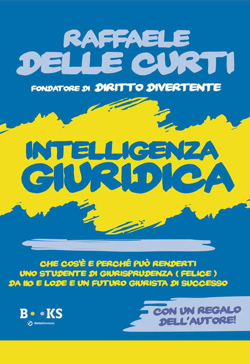 Intelligenza giuridica. Che cos'è e perché può renderti uno studente di Giurisprudenza (Felice) da 110 e lode e un futuro giurista di successo