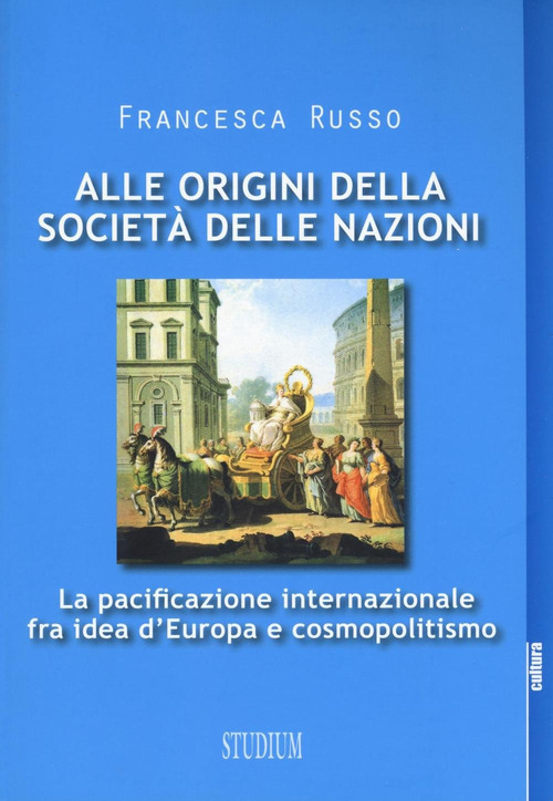 Alle origini della societ&agrave; delle nazioni. La pacificazione internazionale fra idea d'Europa e cosmopolitismo