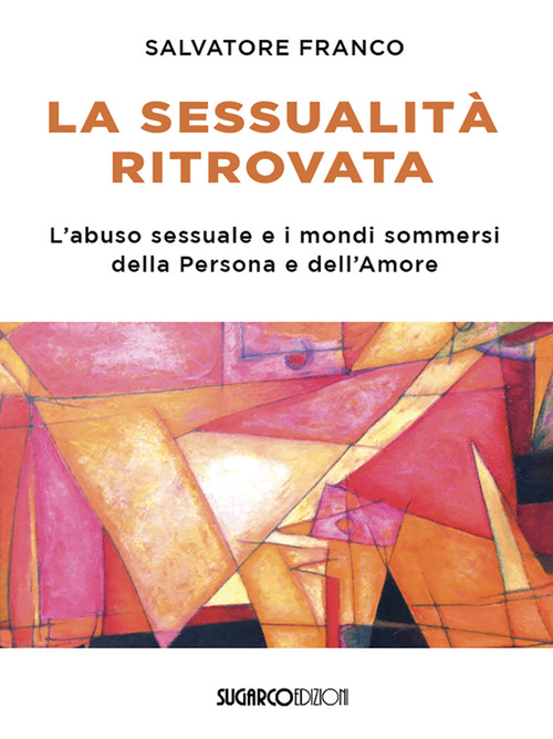 La sessualit&agrave; ritrovata. L'abuso sessuale e i mondi sommersi della Persona e dell'Amore