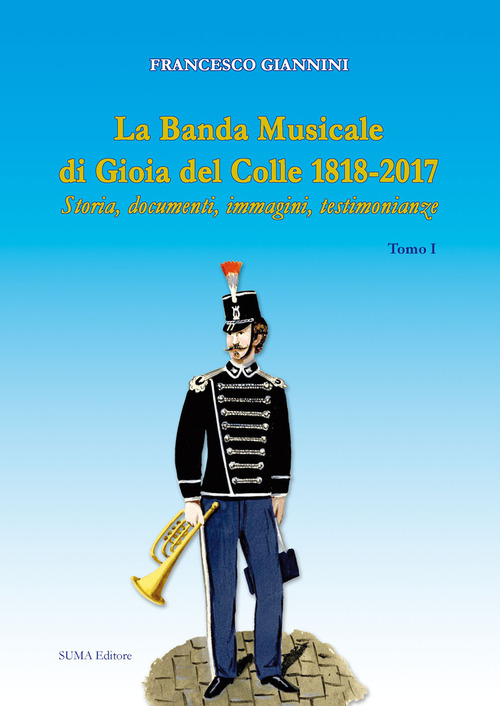 La banda musicale di Gioia del Colle 1818-2017. Storia, documenti, immagini, testimonianze
