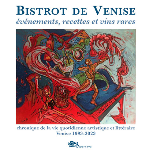 Bistrot de Venise. Ev&eacute;nements, recettes et vin rares. Chronique de la vie quotidiane artistiche et litt&eacute;raire Venise 1993-2023