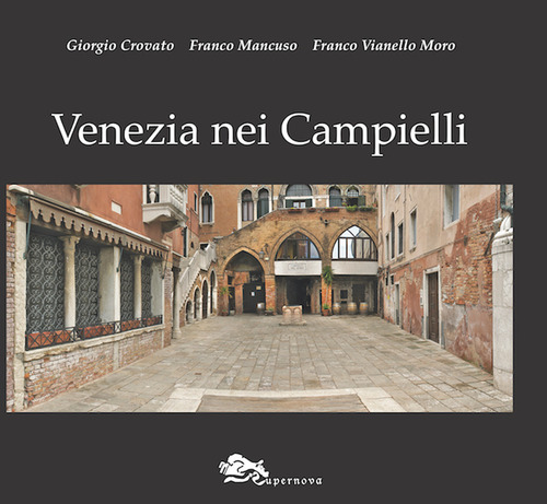 Venezia nei campielli. Un percorso fra 217 luoghi minori della città e della Laguna