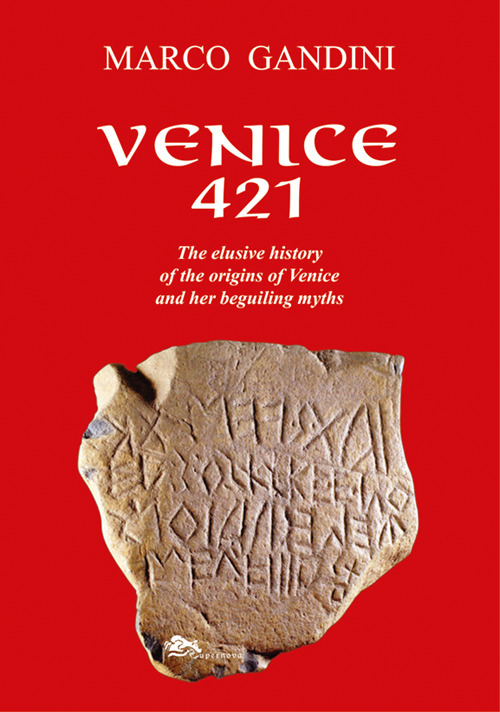Venice 421. The elusive history of the origins of Venice and her beguiling myths