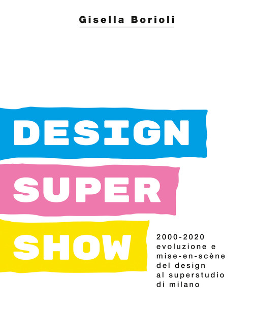 Design super show. 2000-2020 evoluzione e mise-en scène del deign al Superstudio di Milano