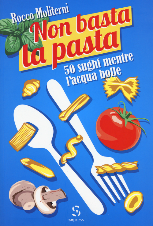 Non basta la pasta. 50 sughi mentre l'acqua bolle