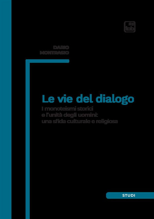 Le vie del dialogo. I monoteismi storici e l'unità degli uomini: una sfida culturale e religiosa