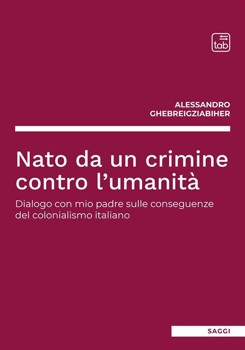 Nato da un crimine contro l'umanit&agrave;. Dialogo con mio padre sulle conseguenze del colonialismo italiano