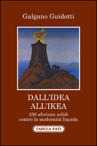 Dall'idea all'Ikea. 250 aforismi solidi contro la modernit&agrave; liquida