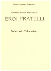 Alvarado e Bixio Marconcini. Eroi fratelli. Solidariet&agrave; e volontariato