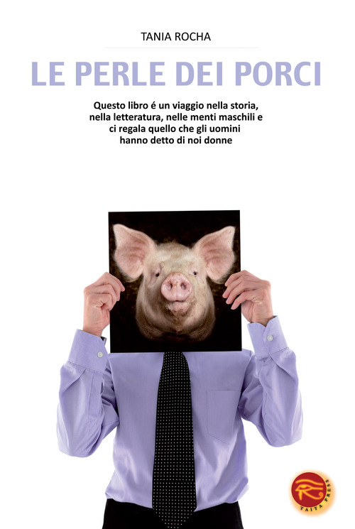 Le perle dei porci. Questo libro è un viaggio nella storia, nella letteratura, nelle menti maschili e ci regala quello che gli uomini hanno detto di noi donne