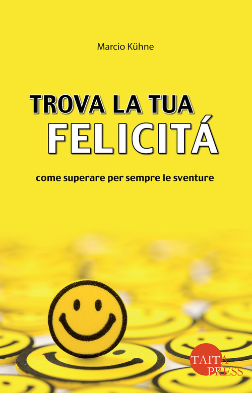 Trova la tua felicità. Come superare per sempre le sventure