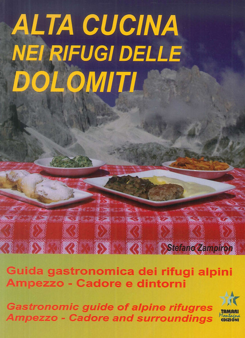Alta cucina nei rifugi delle Dolomiti. Guida gastronomica dei rifugi alpini. Ampezzo. Cadore e dintorni-Gastronomic guide of alpine refuges. Ampezzo. Cadore and surroundings