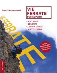 Vie ferrate per esperti. Alto Adige, Dolomiti, lago di Garda, monti Lessini