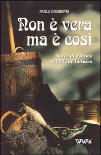 Non &egrave; vera ma &egrave; cos&igrave;. Racconti e favole della valle Intrasca