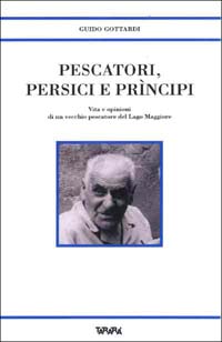 Pescatori, persici e pr&igrave;ncipi. Vita e opinioni di un vecchio pescatore del Lago Maggiore