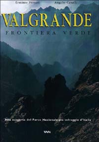 Valgrande. Frontiera verde. Alla scoperta del parco nazionale pi&ugrave; selvaggio d'Italia