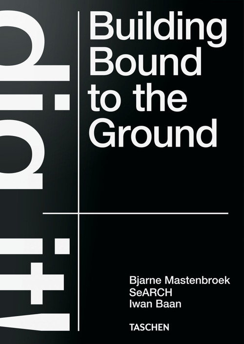 Bjarne Mastenbroek. Dig it! Building bound to the ground. Ediz. inglese