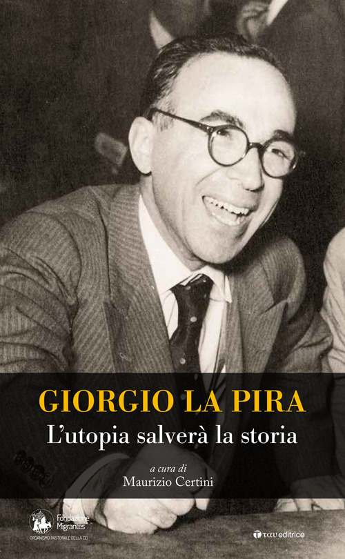 Giorgio La Pira. L'utopia salver&agrave; la storia