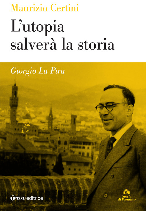 Giorgio La Pira. L'utopia salver&agrave; la storia