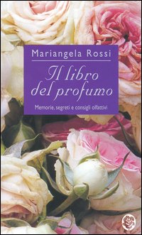 Il libro del profumo. Memorie, segreti e consigli olfattivi